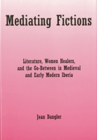 Mediating Fictions: Literature, Women Healers, and the Go-Between in Medieval and Early Modern Iberia 083875452X Book Cover