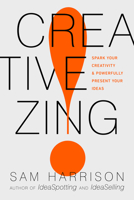 Creative Zing!: Spark Your Creativity — and Powerfully Present Your Ideas! 1733443908 Book Cover