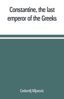 Constantine the Last Emperor of the Greeks, or the Conquest of Constantinople by the Turks 1505388716 Book Cover