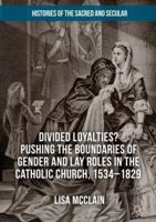Divided Loyalties? Pushing the Boundaries of Gender and Lay Roles in the Catholic Church, 1534-1829 3030103137 Book Cover