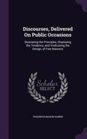 Discourses, delivered on public occasions: illustrating the principles, displaying the tendency, and vindicating the design, of Free masonry 1341564711 Book Cover