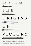The Origins of Victory: How Disruptive Military Innovation Determines the Fates of Great Powers 0300280092 Book Cover