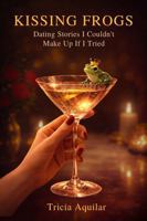 KISSING FROGS: Dating Stories I Couldn't Make Up If I Tried 1969097272 Book Cover