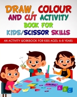 Draw, Colour and Cut Activity book for kids/ scissor skills: An activity workbook for kids ages - 6-8 years; to engage little brains with effective ... B08LGSF3J6 Book Cover