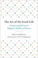 The Art of the Good Life: 52 Surprising Shortcuts to Happiness, Wealth, and Success 1473667518 Book Cover