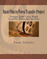 8mm Film to Video Transfer Project: Design Your Own High Quality Transfer System 1456548743 Book Cover