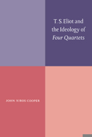 T. S. Eliot and the Ideology of Four Quartets 0521060915 Book Cover