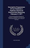 Descriptive Programmes of Carl Wolfsohn's Eighteen Historical Pianorecitals Beginning February 17, 1877: Containing Biographical Sketches of Composers, Explanations and Definitions of the Musical Work 1297999266 Book Cover