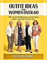 OUTFIT IDEAS FOR WOMEN OVER 60: 100+ Visual Outfit Illustrations for Senior Women, Elegant, Comfortable & Timeless Style. B0GTQML8XD Book Cover