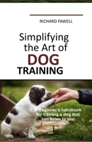 Simplifying the Art of Dog Training: A Beginner's handbook for training a dog that can listen to you B0F798TJH3 Book Cover