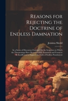 Reasons for Rejecting the Doctrine of Endless Damnation: In a Series of Discourses Founded On the Scriptures in Which the Threatenings Have Been ... to Support the Faith of Endless Punishment 1022792075 Book Cover