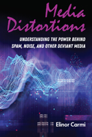 Media Distortions: Understanding the Power Behind Spam, Noise, and Other Deviant Media 1433166917 Book Cover