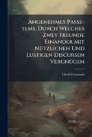 Angenehmes Passe-tems, Durch Welches Zwey Freunde Einander Mit N�tzlichen Und Lustigen Discursen Vergn�gen 1248083075 Book Cover
