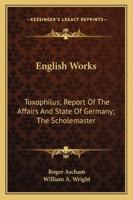 English Works: Toxophilus; Report Of The Affairs And State Of Germany; The Scholemaster 1432547976 Book Cover