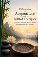 Understanding Acupuncture and Related Therapies: Exploring Traditional Healing Methods with Knowledge and Confidence (Traditional Chinese Medicine Series) B0H9Z2G4R4 Book Cover