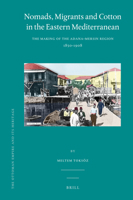 Nomads, Migrants and Cotton in the Eastern Mediterranean: The Making of the Adana-Mersin Region, 1850-1908 9004185763 Book Cover
