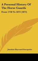 A Personal History Of The Horse Guards: From 1750 To 1872 1444635794 Book Cover