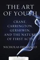The Art of Youth: Crane, Carrington, Gershwin, and the Nature of First Acts 0544114469 Book Cover