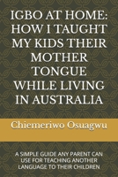 IGBO AT HOME: HOW I TAUGHT MY KIDS THEIR MOTHER TONGUE WHILE LIVING IN AUSTRALIA: A SIMPLE GUIDE ANY PARENT CAN USE FOR TEACHING ANOTHER LANGUAGE TO THEIR CHILDREN B0GP8M4DLN Book Cover