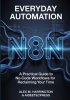 EVERYDAY AUTOMATION WITH n8n: A Practical Guide to No-Code Workflows For Reclaiming Your Time B0G6L32DP7 Book Cover