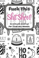 Fuck This Shit Show Gratitude Journal For Tired-Ass Women: Christmas Theme; Cuss words Gratitude Journal Gift For Tired-Ass Women and Girls; Blank Templates to Record all your Fucking Thoughts 1712911430 Book Cover
