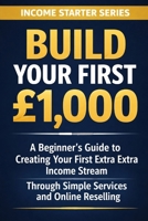Build Your First £1,000: A Beginner’s Guide to Creating Your First Extra Income Stream Through Simple Services and Online Reselling (Income Starter Series) B0GQZK2HG1 Book Cover
