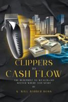 CLIPPERS TO CASH FLOW: THE BLUEPRINT TO WEALTH- NO MATTER WHERE YOU START B0F9TR46T8 Book Cover
