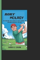 RORY MCILROY: The Amazing True Story Of A Golf Legend - An Inspiring Biography For Kids B0DWM8BHTY Book Cover