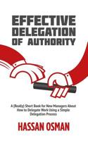 Effective Delegation of Authority: A (Really) Short Book for New Managers About How to Delegate Work Using a Simple Delegation Process 1096807726 Book Cover