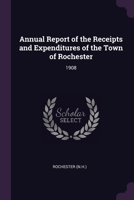 Annual Report of the Receipts and Expenditures of the Town of Rochester: 1908 1378757874 Book Cover