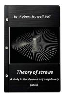 Theory of Screws: A Study in the Dynamics of a Rigid Body 1523237163 Book Cover