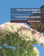 Focus Korean: Beginner Level 5A: Express Yourself Confidently — Advanced Beginner Grammar and Conversation with Video Lessons B0GSW5L6ZM Book Cover