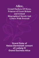 Alice, grand duchess of Hesse, princess of Great Britain and Ireland Biographical sketch and letters. With portrait. 9366380085 Book Cover