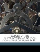 Report of the superintending school committee of Keene, N.H. . Volume 1891 1175341665 Book Cover