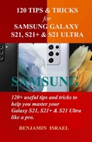 120 TIPS & TRICKS FOR SAMSUNG GALAXY S21, S21+ & S21 ULTRA: 120+ useful tips and tricks to help you master your Samsung Galaxy S21, S21+ & S21 Ultra like a pro null Book Cover