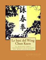 Le Basi del Wing Chun Kuen: Il Miglior Libro Amatoriale in Italiano Sul Wing Chun Kuen. 1512268429 Book Cover