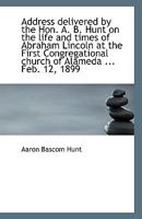 Address delivered by the Hon. A. B. Hunt on the life and times of Abraham Lincoln at the First Congr 1116681668 Book Cover