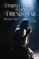 Finding Faith When Friends Fail: Because Faith is All We Have 0578275961 Book Cover