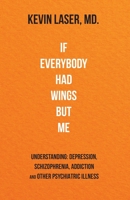 If Everybody Had Wings Like Me : UNDERSTANDING: DEPRESSION, SCHIZOPHRENIA, ADDICTION and OTHER PSYCHIATRIC ILLNESS 0997716711 Book Cover