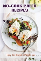 No-Cook Paleo Recipes: Enjoy The Benefits Of Weight Loss: Paleo Recipes Cookbook B09FC7XDRN Book Cover