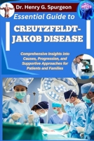 ESSENTIAL GUIDE TO CREUTZFELDT-JAKOB DISEASE: Comprehensive Insights into Causes, Progression, and Supportive Approaches for Patients and Families B0FPD3T7CF Book Cover