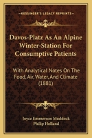 Davos-Platz As An Alpine Winter-Station For Consumptive Patients: With Analytical Notes On The Food, Air, Water, And Climate 1436818885 Book Cover