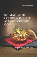 SFUMATURE DI COLORI IN RICETTE ATTRAVERSO I MIEI OCCHI: impara cucinando B0BHRFTR9D Book Cover