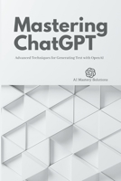 Mastering ChatGPT: Advanced Techniques for Generating Text with OpenAI B0BT79PGBB Book Cover