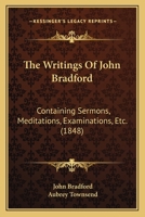 The Writings of John Bradford, Vol. I - Containing Sermons, Meditations, Examinations 1605200433 Book Cover