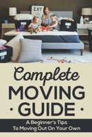 Complete Moving Guide: A Beginner's Tips To Moving Out On Your Own B09JRD6VHZ Book Cover