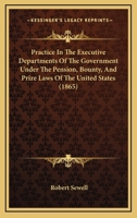 Practice in the executive departments of the government under the pension, bounty, and prize laws of the United States: with forms and instructions ... and prize money, and for obtaining pensions. 1240100353 Book Cover