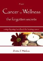 From Cancer to Wellness the Forgotten Secrets : A Step-by-step Handbook for Beating Cancer 0980644100 Book Cover