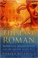 The Last Roman: Romulus Augustulus and the Decline of the West 0750944749 Book Cover