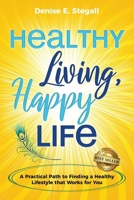 Healthy Living, Happy Life: A Practical Path to Finding the Healthy Lifestyle That Works For You 1956649565 Book Cover